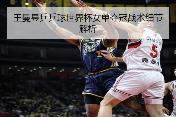 王曼昱乒乒球世界杯女单夺冠战术细节解析